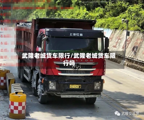 武隆老城货车限行/武隆老城货车限行吗-第2张图片