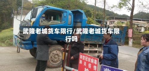 武隆老城货车限行/武隆老城货车限行吗-第3张图片