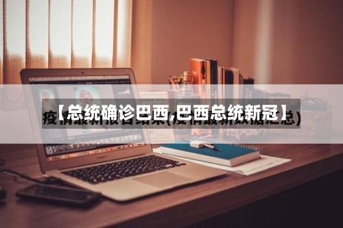 【总统确诊巴西,巴西总统新冠】