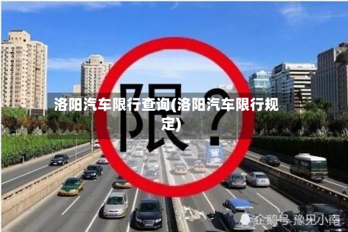 洛阳汽车限行查询(洛阳汽车限行规定)-第3张图片