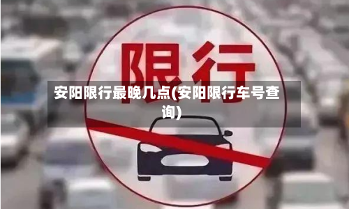 安阳限行最晚几点(安阳限行车号查询)-第2张图片