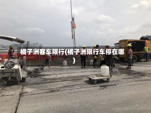 橘子洲客车限行(橘子洲限行车停在哪)-第2张图片