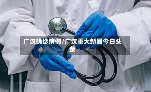 广汉确诊病例/广汉重大新闻今日头条-第2张图片