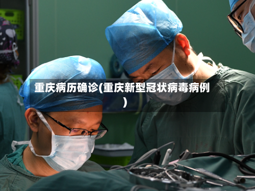 重庆病历确诊(重庆新型冠状病毒病例)