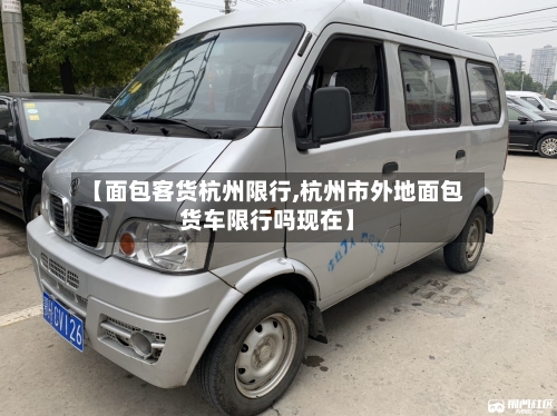 【面包客货杭州限行,杭州市外地面包货车限行吗现在】