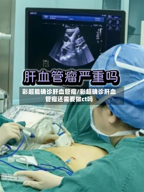 彩超能确诊肝血管瘤/彩超确诊肝血管瘤还需要做ct吗