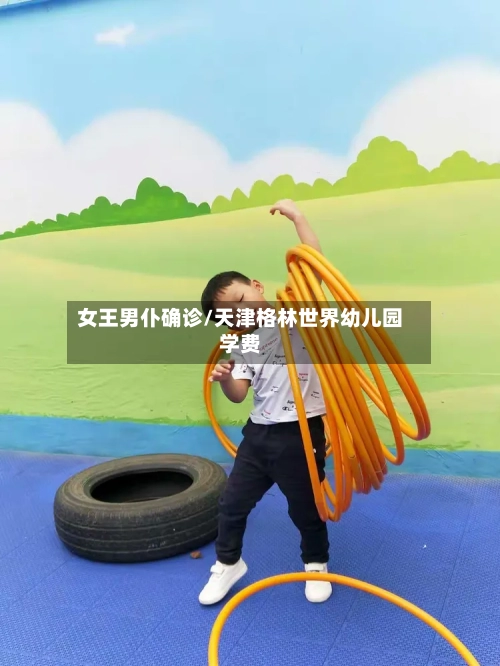 女王男仆确诊/天津格林世界幼儿园学费-第2张图片