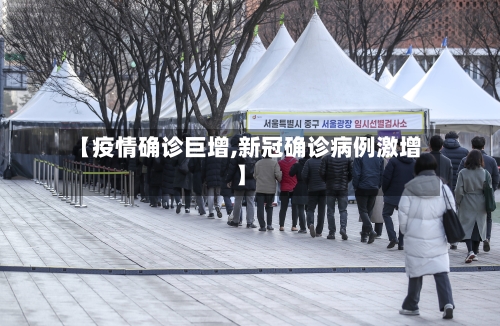 【疫情确诊巨增,新冠确诊病例激增】-第2张图片