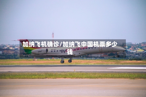 加纳飞机确诊/加纳飞中国机票多少钱-第2张图片