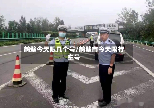 鹤壁今天限几个号/鹤壁市今天限行车号-第2张图片