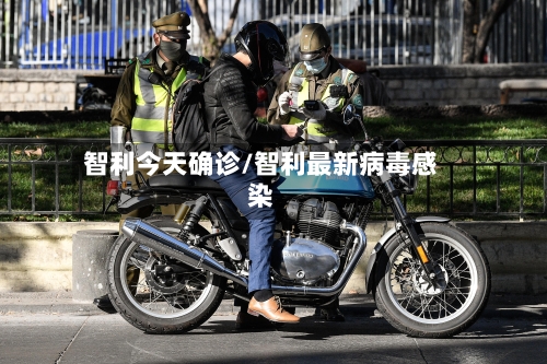 智利今天确诊/智利最新病毒感染