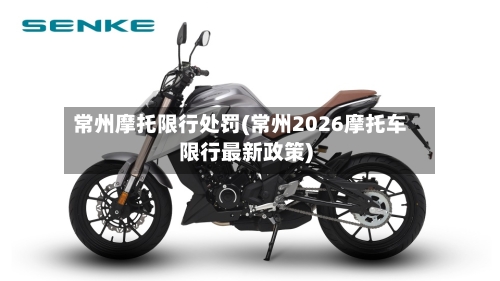 常州摩托限行处罚(常州2026摩托车限行最新政策)