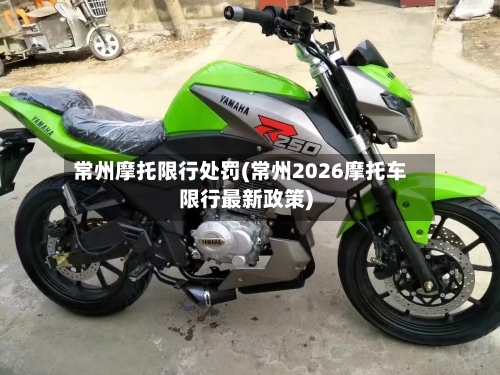 常州摩托限行处罚(常州2026摩托车限行最新政策)-第3张图片