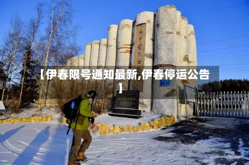 【伊春限号通知最新,伊春停运公告】-第3张图片
