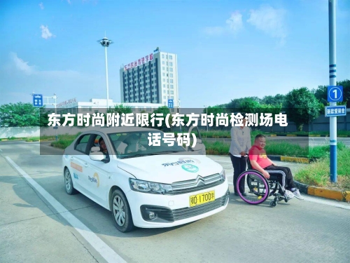 东方时尚附近限行(东方时尚检测场电话号码)-第2张图片