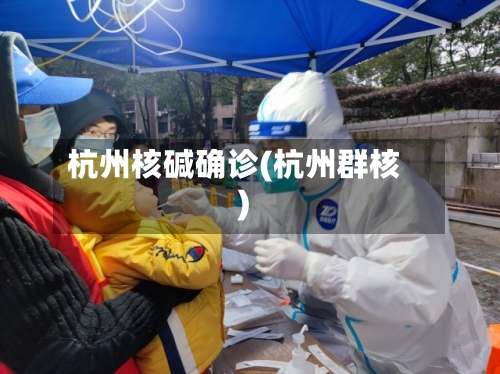 杭州核碱确诊(杭州群核)