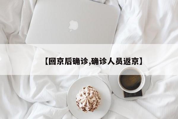 【回京后确诊,确诊人员返京】