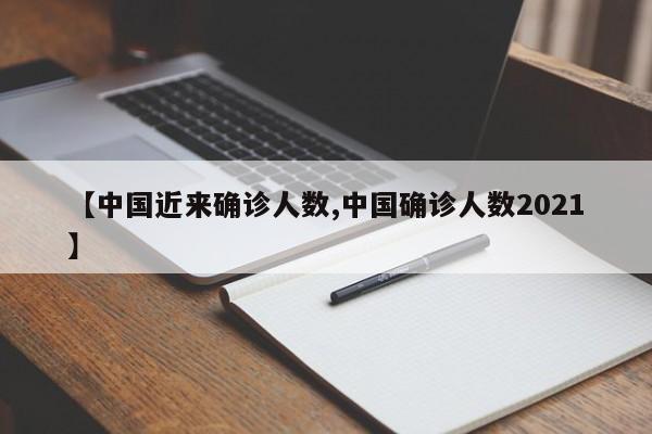 【中国近来确诊人数,中国确诊人数2021】