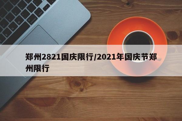 郑州2821国庆限行/2021年国庆节郑州限行