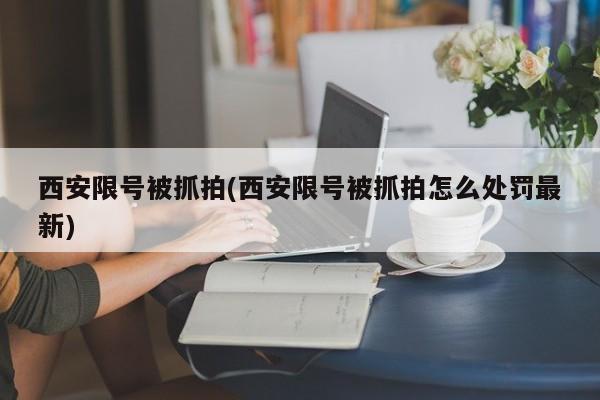 西安限号被抓拍(西安限号被抓拍怎么处罚最新)