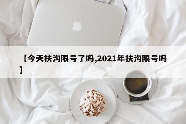 【今天扶沟限号了吗,2021年扶沟限号吗】