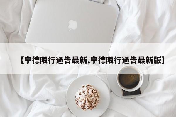 【宁德限行通告最新,宁德限行通告最新版】