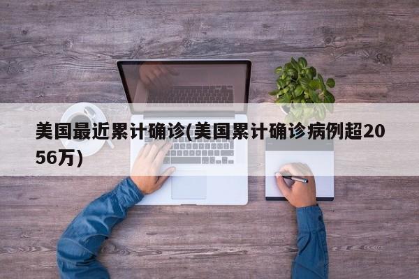 美国最近累计确诊(美国累计确诊病例超2056万)