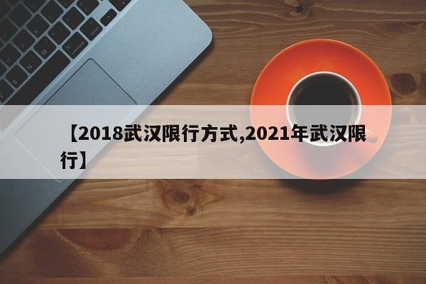 【2018武汉限行方式,2021年武汉限行】