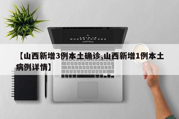 【山西新增3例本土确诊,山西新增1例本土病例详情】