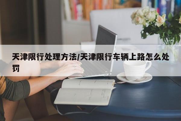 天津限行处理方法/天津限行车辆上路怎么处罚