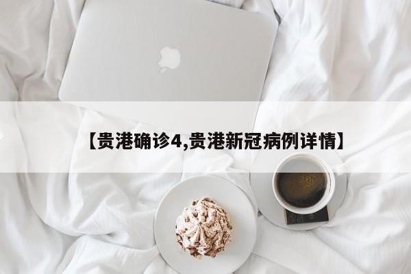 【贵港确诊4,贵港新冠病例详情】