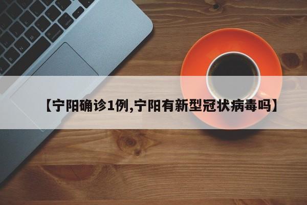 【宁阳确诊1例,宁阳有新型冠状病毒吗】