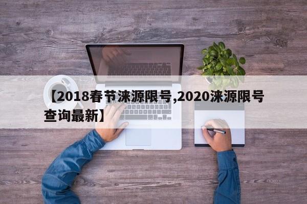 【2018春节涞源限号,2020涞源限号查询最新】