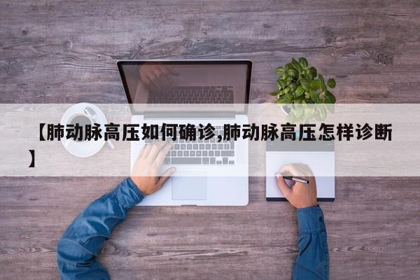 【肺动脉高压如何确诊,肺动脉高压怎样诊断】