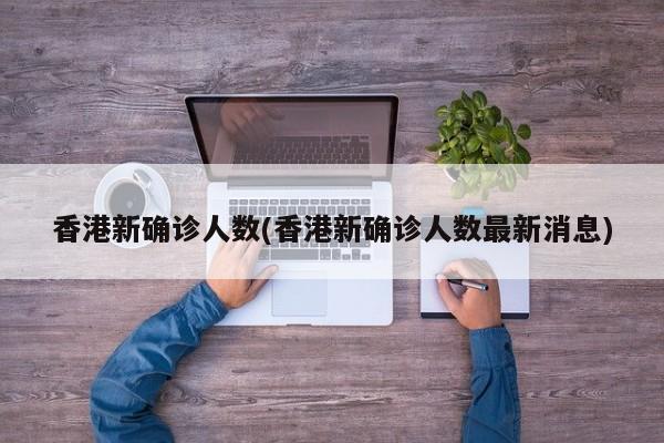 香港新确诊人数(香港新确诊人数最新消息)