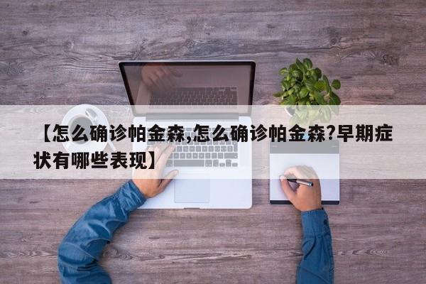 【怎么确诊帕金森,怎么确诊帕金森?早期症状有哪些表现】