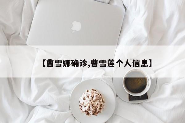 【曹雪娜确诊,曹雪莲个人信息】