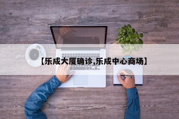 【乐成大厦确诊,乐成中心商场】