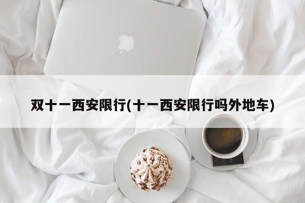 双十一西安限行(十一西安限行吗外地车)