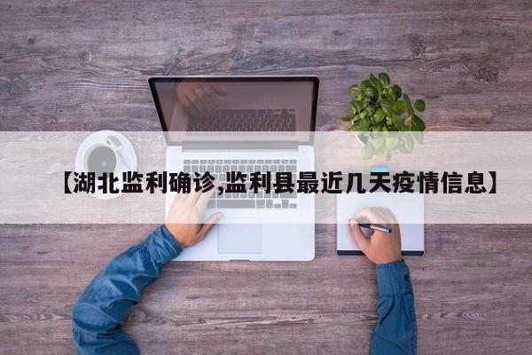 【湖北监利确诊,监利县最近几天疫情信息】