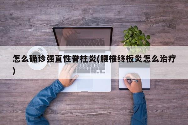 怎么确诊强直性脊柱炎(腰椎终板炎怎么治疗)