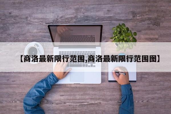 【商洛最新限行范围,商洛最新限行范围图】
