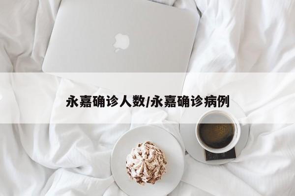 永嘉确诊人数/永嘉确诊病例