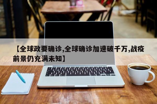 【全球政要确诊,全球确诊加速破千万,战疫前景仍充满未知】