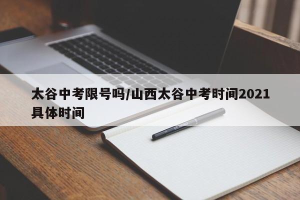 太谷中考限号吗/山西太谷中考时间2021具体时间