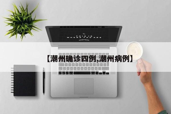 【潮州确诊四例,潮州病例】