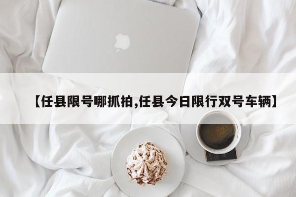 【任县限号哪抓拍,任县今日限行双号车辆】