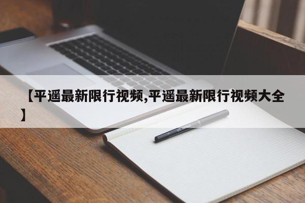 【平遥最新限行视频,平遥最新限行视频大全】