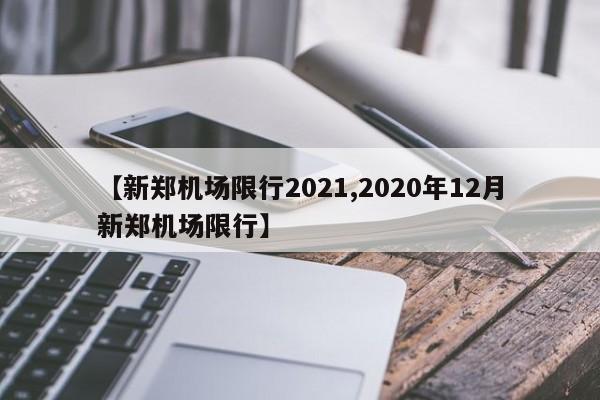 【新郑机场限行2021,2020年12月新郑机场限行】