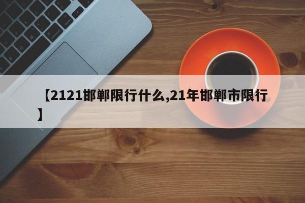 【2121邯郸限行什么,21年邯郸市限行】